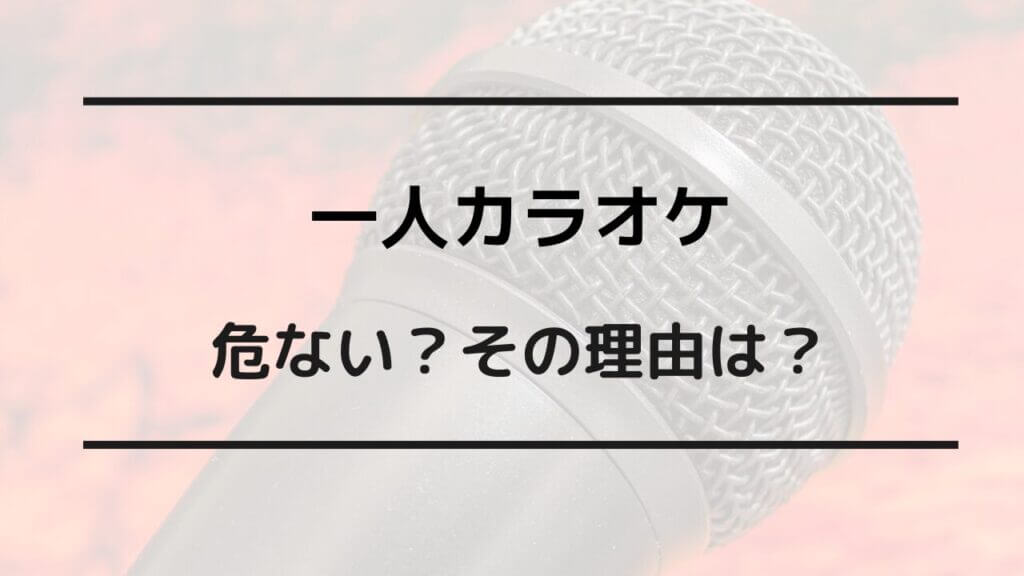 一人カラオケ 危ない