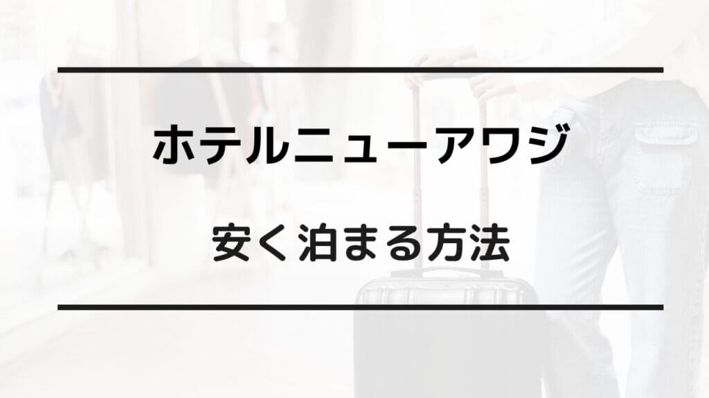 ホテルニューアワジ 安く泊まる方法