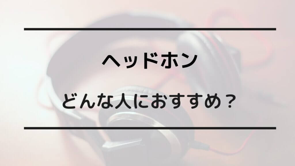 ヘッドホンはどんな人におすすめ？